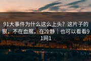 91大事件为什么这么上头？这片子的狠，不在血腥，在冷静｜也可以看看91网1